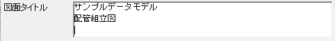 1行目[サンプルデータモデル] 2行目[配管組立図]